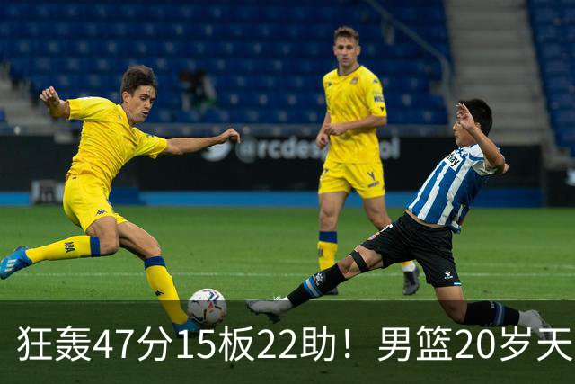 狂轰47分15板22助！男篮20岁天才后卫杀疯了：这2战让他媲美徐杰